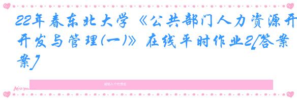 22年春东北大学《公共部门人力资源开发与管理(一)》在线平时作业2[答案]