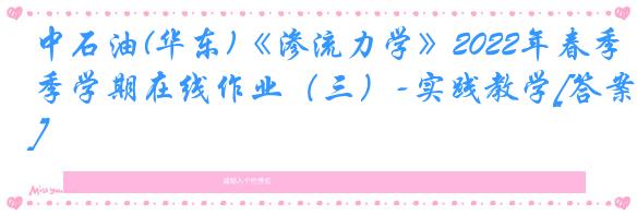 中石油(华东)《渗流力学》2022年春季学期在线作业（三）-实践教学[答案]