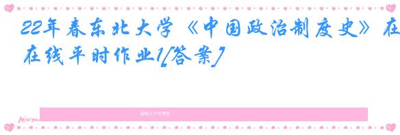 22年春东北大学《中国政治制度史》在线平时作业1[答案]