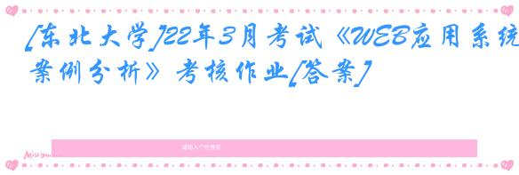 [东北大学]22年3月考试《WEB应用系统案例分析》考核作业[答案]