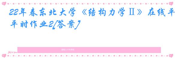 22年春东北大学《结构力学Ⅱ》在线平时作业2[答案]