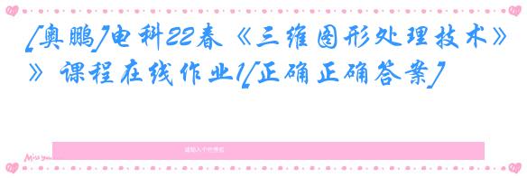 [奥鹏]电科22春《三维图形处理技术》课程在线作业1[正确正确答案]