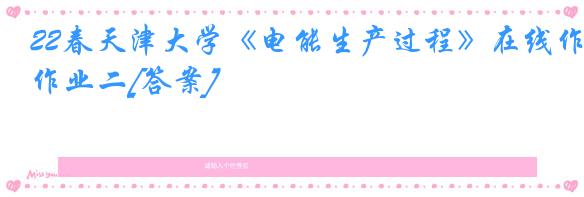 22春天津大学《电能生产过程》在线作业二[答案]