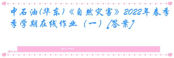 中石油(华东)《自然灾害》2022年春季学期在线作业（一）[答案]