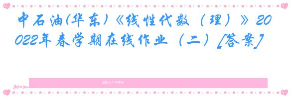 中石油(华东)《线性代数（理）》2022年春学期在线作业（二）[答案]