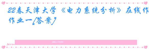 22春天津大学《电力系统分析》在线作业一[答案]