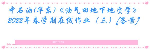 中石油(华东)《油气田地下地质学》2022年春学期在线作业（三）[答案]