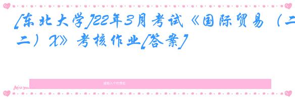[东北大学]22年3月考试《国际贸易（二）X》考核作业[答案]