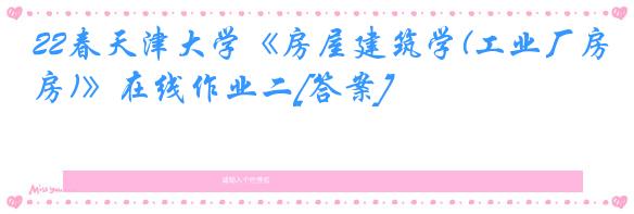 22春天津大学《房屋建筑学(工业厂房)》在线作业二[答案]