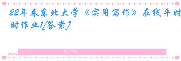 22年春东北大学《实用写作》在线平时作业1[答案]