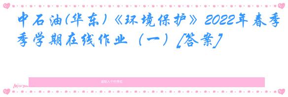 中石油(华东)《环境保护》2022年春季学期在线作业（一）[答案]