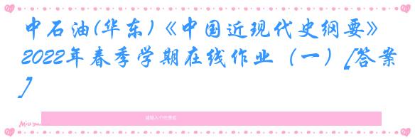 中石油(华东)《中国近现代史纲要》2022年春季学期在线作业（一）[答案]
