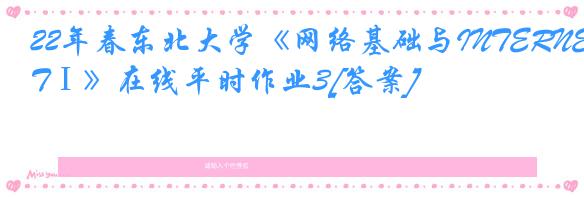 22年春东北大学《网络基础与INTERNETⅠ》在线平时作业3[答案]