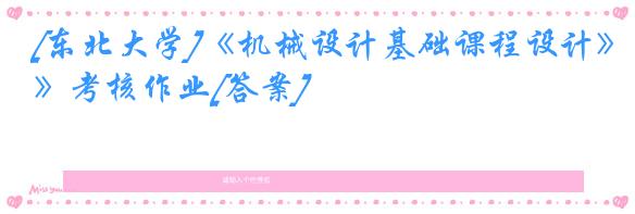 [东北大学]《机械设计基础课程设计》考核作业[答案]