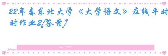 22年春东北大学《大学语文》在线平时作业2[答案]