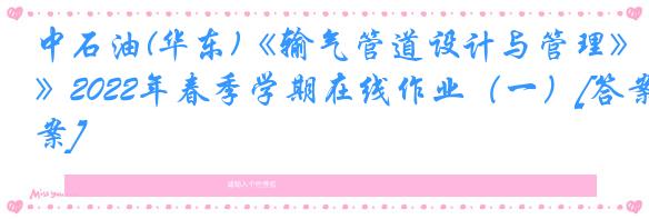 中石油(华东)《输气管道设计与管理》2022年春季学期在线作业（一）[答案]