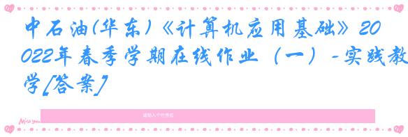 中石油(华东)《计算机应用基础》2022年春季学期在线作业（一）-实践教学[答案]