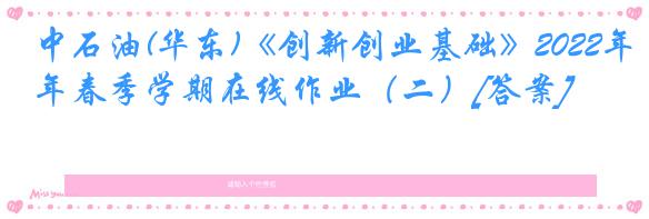 中石油(华东)《创新创业基础》2022年春季学期在线作业（二）[答案]