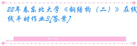 22年春东北大学《钢结构（二）》在线平时作业3[答案]