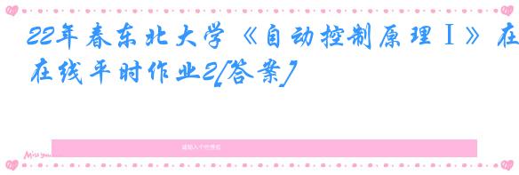22年春东北大学《自动控制原理Ⅰ》在线平时作业2[答案]