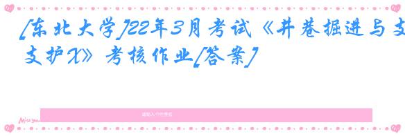 [东北大学]22年3月考试《井巷掘进与支护X》考核作业[答案]