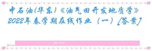 中石油(华东)《油气田开发地质学》2022年春学期在线作业（一）[答案]