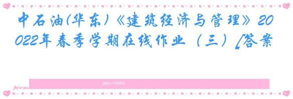 中石油(华东)《建筑经济与管理》2022年春季学期在线作业（三）[答案]