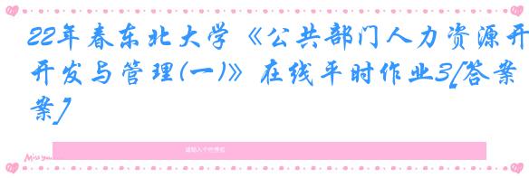 22年春东北大学《公共部门人力资源开发与管理(一)》在线平时作业3[答案]