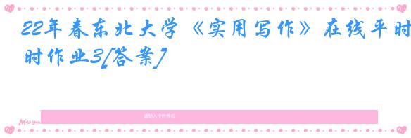 22年春东北大学《实用写作》在线平时作业3[答案]