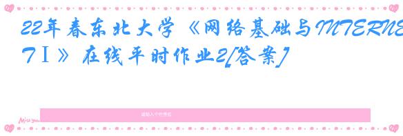 22年春东北大学《网络基础与INTERNETⅠ》在线平时作业2[答案]
