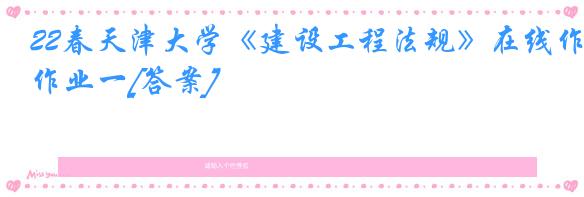 22春天津大学《建设工程法规》在线作业一[答案]