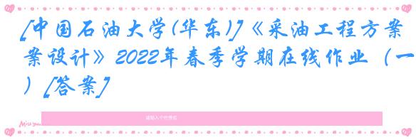 [中国石油大学(华东)]《采油工程方案设计》2022年春季学期在线作业（一）[答案]