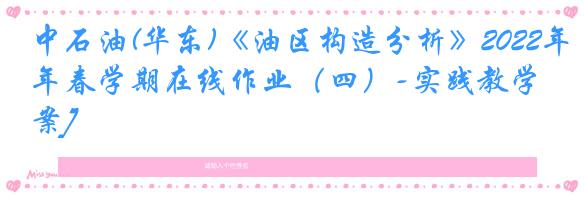 中石油(华东)《油区构造分析》2022年春学期在线作业（四）-实践教学[答案]