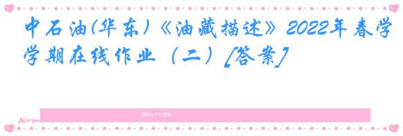 中石油(华东)《油藏描述》2022年春学期在线作业（二）[答案]