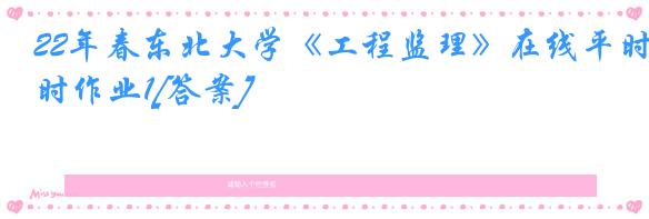 22年春东北大学《工程监理》在线平时作业1[答案]
