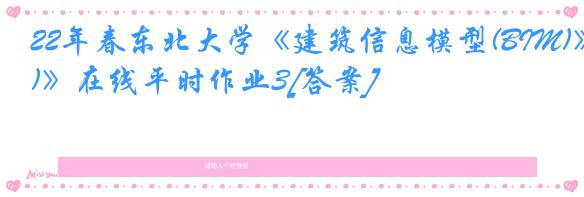 22年春东北大学《建筑信息模型(BIM)》在线平时作业3[答案]