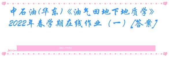 中石油(华东)《油气田地下地质学》2022年春学期在线作业（一）[答案]