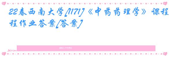 22春西南大学[1171]《中药药理学》课程作业答案[答案]