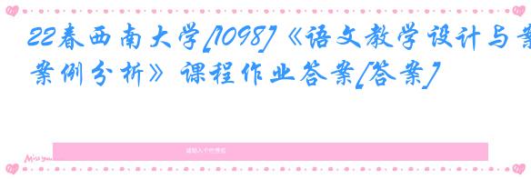 22春西南大学[1098]《语文教学设计与案例分析》课程作业答案[答案]