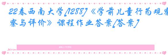 22春西南大学[1288]《学前儿童行为观察与评价》课程作业答案[答案]