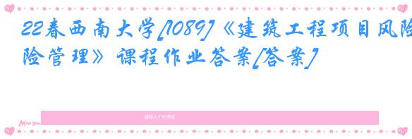 22春西南大学[1089]《建筑工程项目风险管理》课程作业答案[答案]