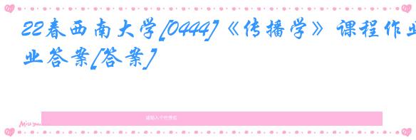 22春西南大学[0444]《传播学》课程作业答案[答案]