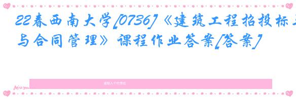 22春西南大学[0736]《建筑工程招投标与合同管理》课程作业答案[答案]