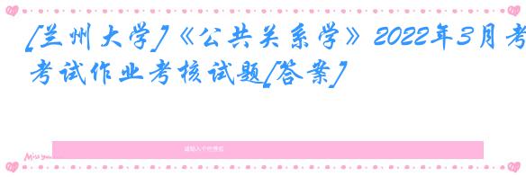 [兰州大学]《公共关系学》2022年3月考试作业考核试题[答案]