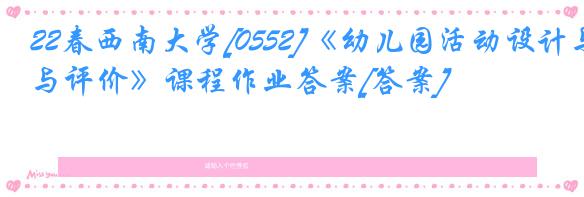 22春西南大学[0552]《幼儿园活动设计与评价》课程作业答案[答案]