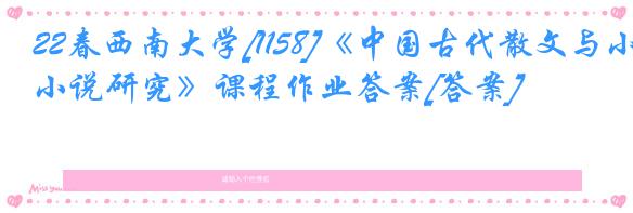 22春西南大学[1158]《中国古代散文与小说研究》课程作业答案[答案]