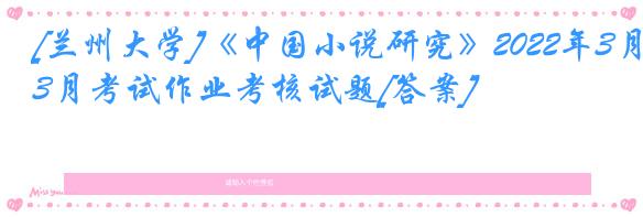 [兰州大学]《中国小说研究》2022年3月考试作业考核试题[答案]