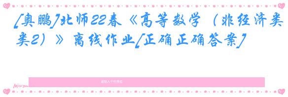 [奥鹏]北师22春《高等数学（非经济类2）》离线作业[正确正确答案] 
