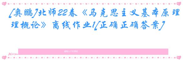 [奥鹏]北师22春《马克思主义基本原理概论》离线作业1[正确正确答案] 