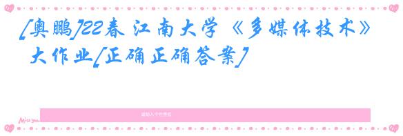 [奥鹏]22春 江南大学《多媒体技术》 大作业[正确正确答案] 